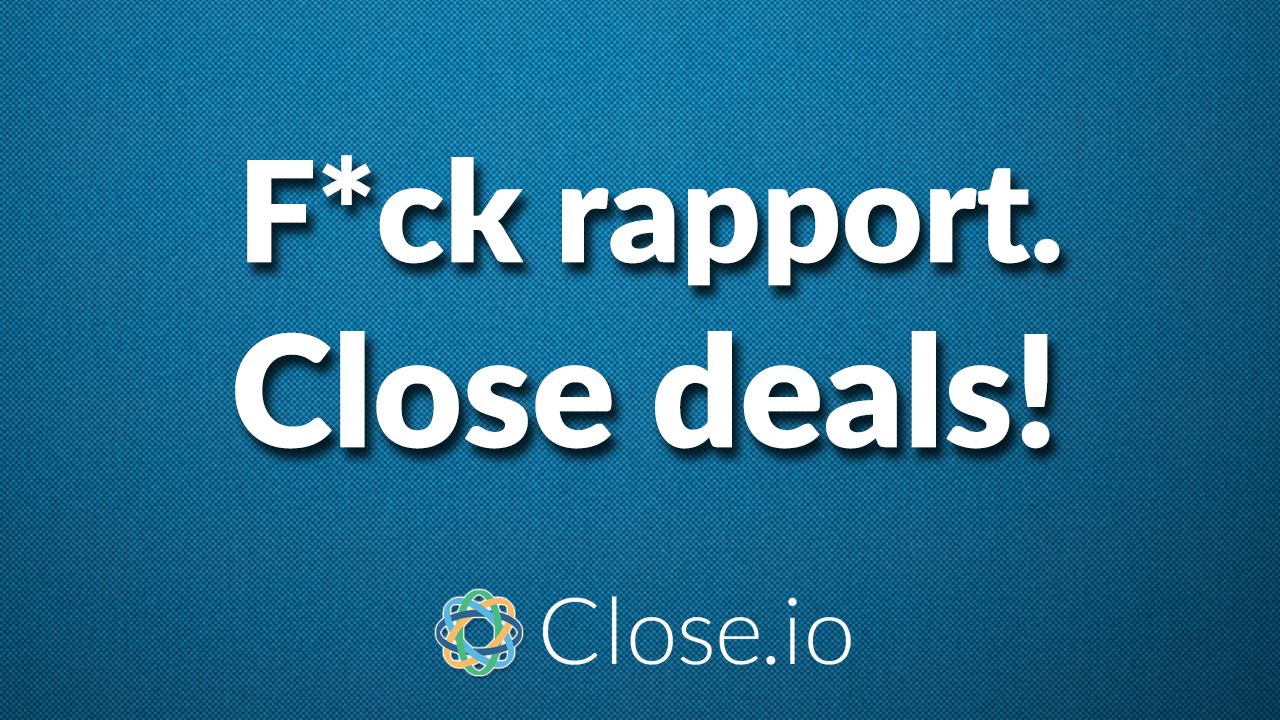 F*ck rapport. Close deals!